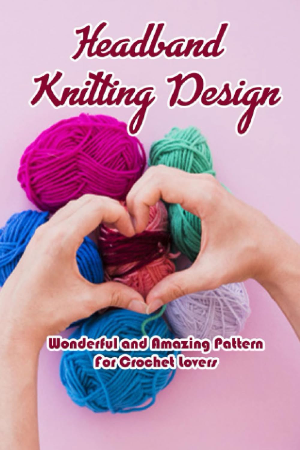 Headband Knitting Design: Wonderful and Amazing Pattern For Crochet Lovers: Headband Crochet Ideas