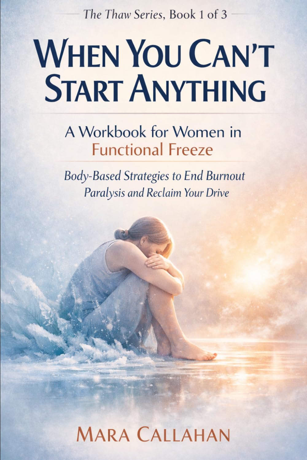 When You Can't Start Anything: A Workbook for Women in Functional Freeze — Body-Based Strategies to End Burnout Paralysis and Reclaim Your Drive (The Thaw Series)
