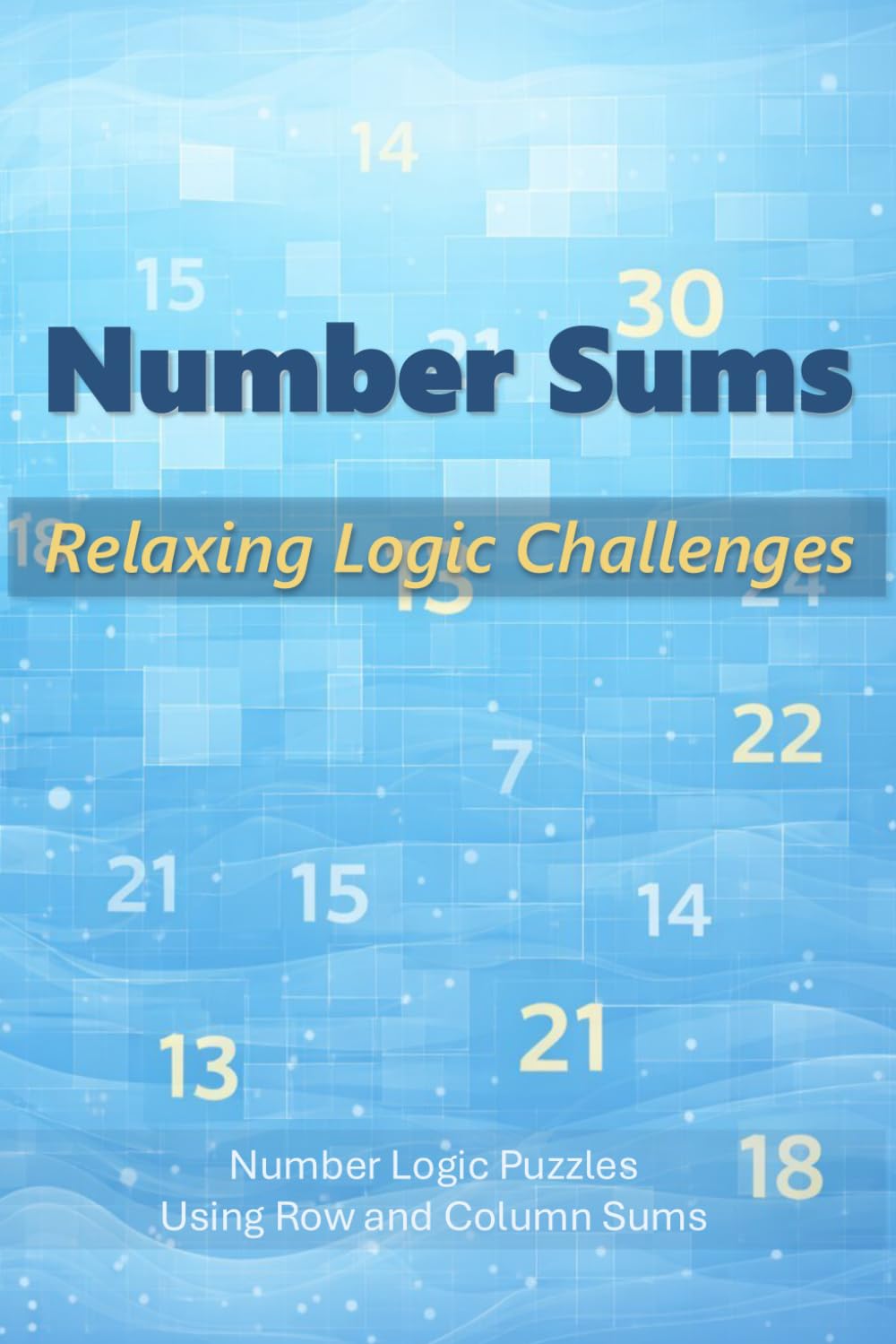 Number Sums: Relaxing Logic Challenges: Number Logic Puzzles Using Row and Column Sums (Number Sums Puzzles)