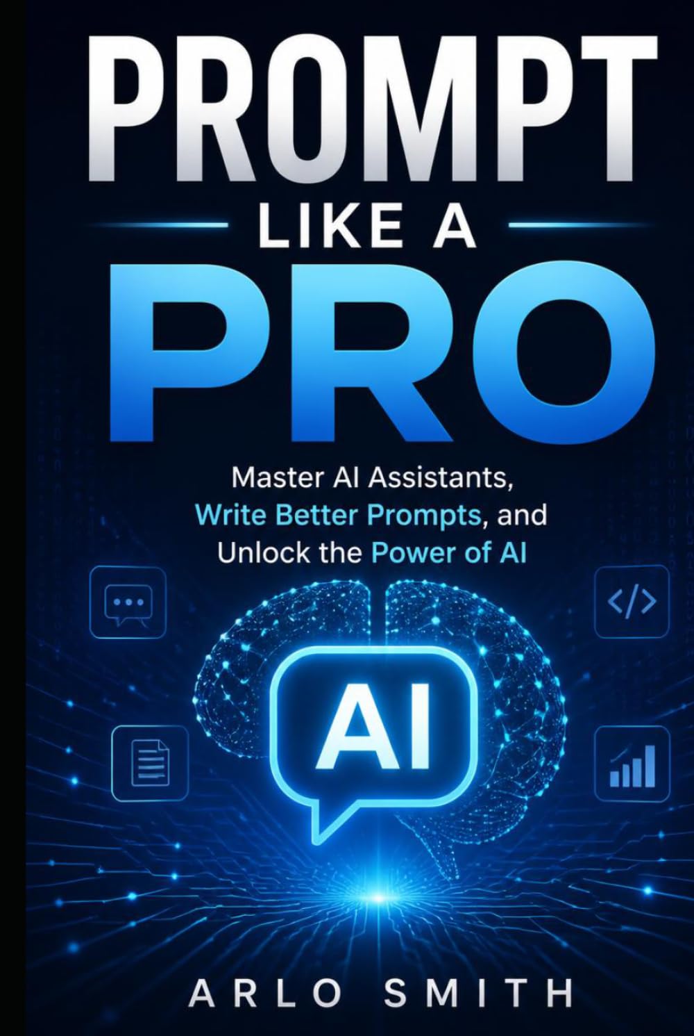 Prompt Like a Pro: Master AI Agents, Write Better Prompts, and Unlock the Power of AI