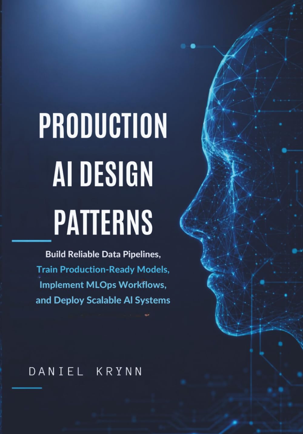 Production AI Design Patterns: Build Reliable Data Pipelines, Train Production-Ready Models, Implement MLOps Workflows, and Deploy Scalable AI Systems