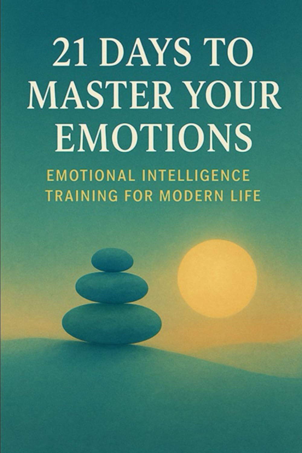 21 Days to Master Your Emotions: Emotional Intelligence Training for Modern Life