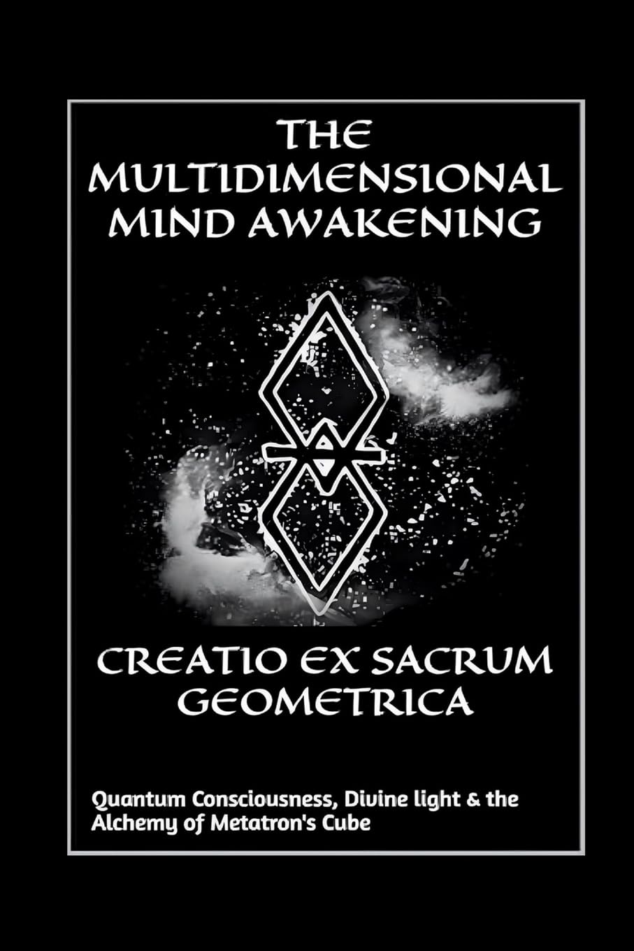 Creatio Ex Sacrum Geometrica: Quantum Consciousness, Divine Light & the Alchemy of Metatrons Cube
