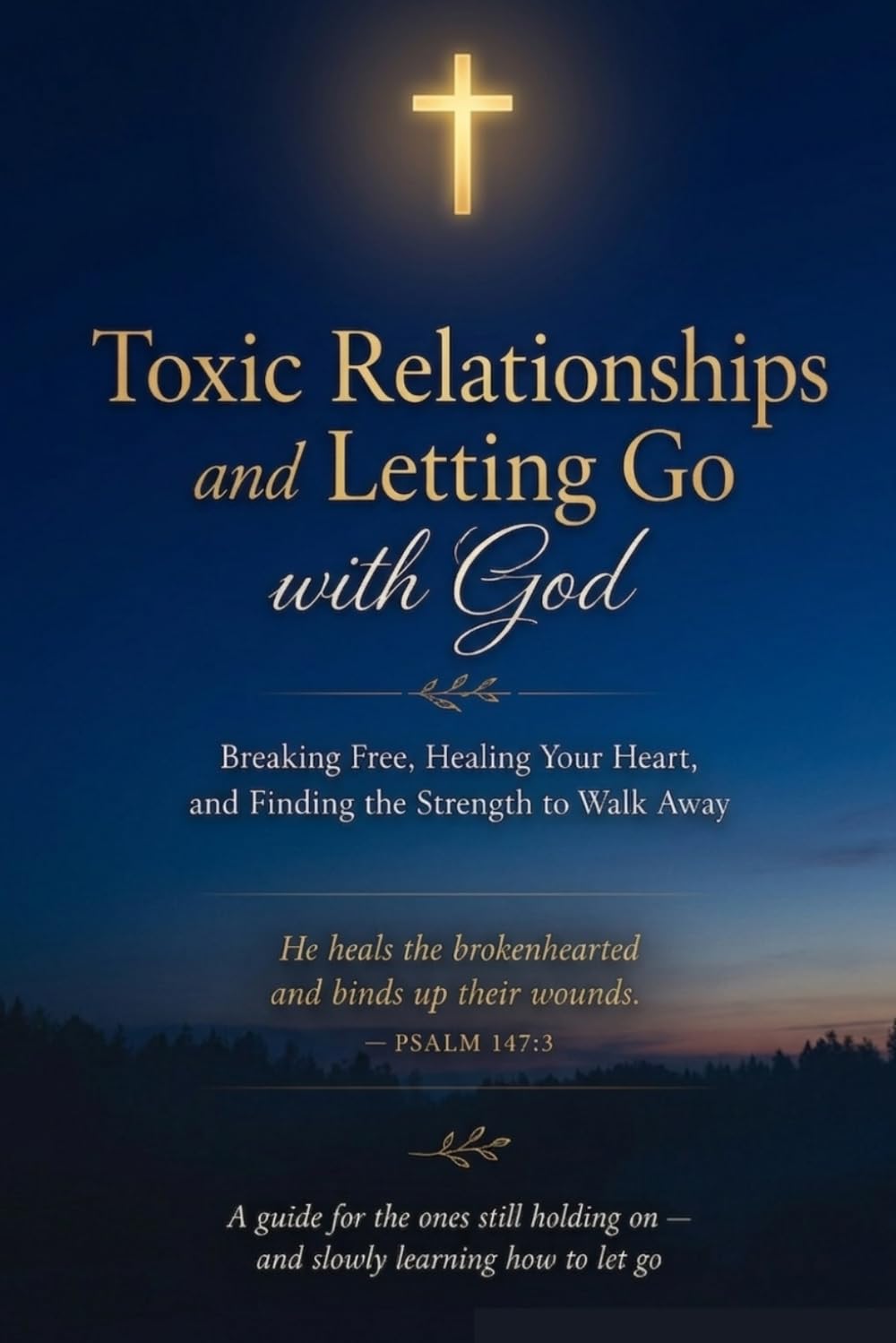 Toxic Relationships and Letting Go with God Breaking Free, Healing Your Heart, and Finding the Strength to Walk Away