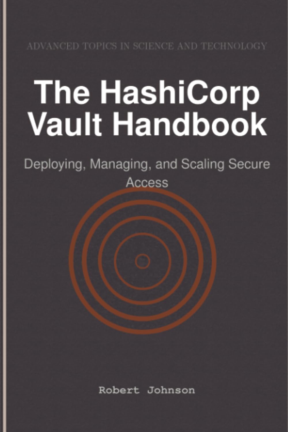 The HashiCorp Vault Handbook: Deploying, Managing, and Scaling Secure Access