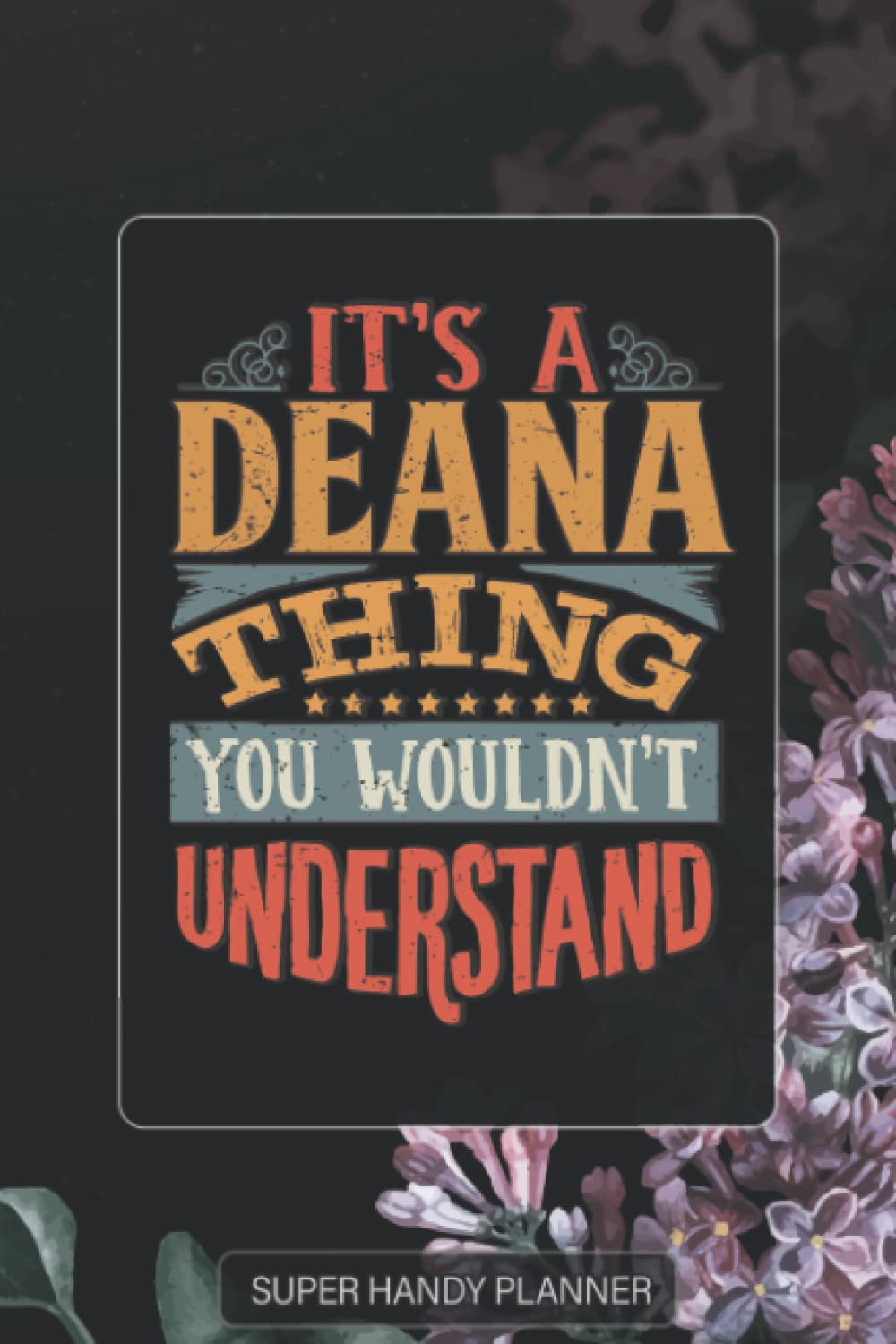 Deana: It's A Deana Thing You Wouldnt Understand - Deana Name Purple Flower Custom Gift Planner Calendar Notebook Journal Password Manager