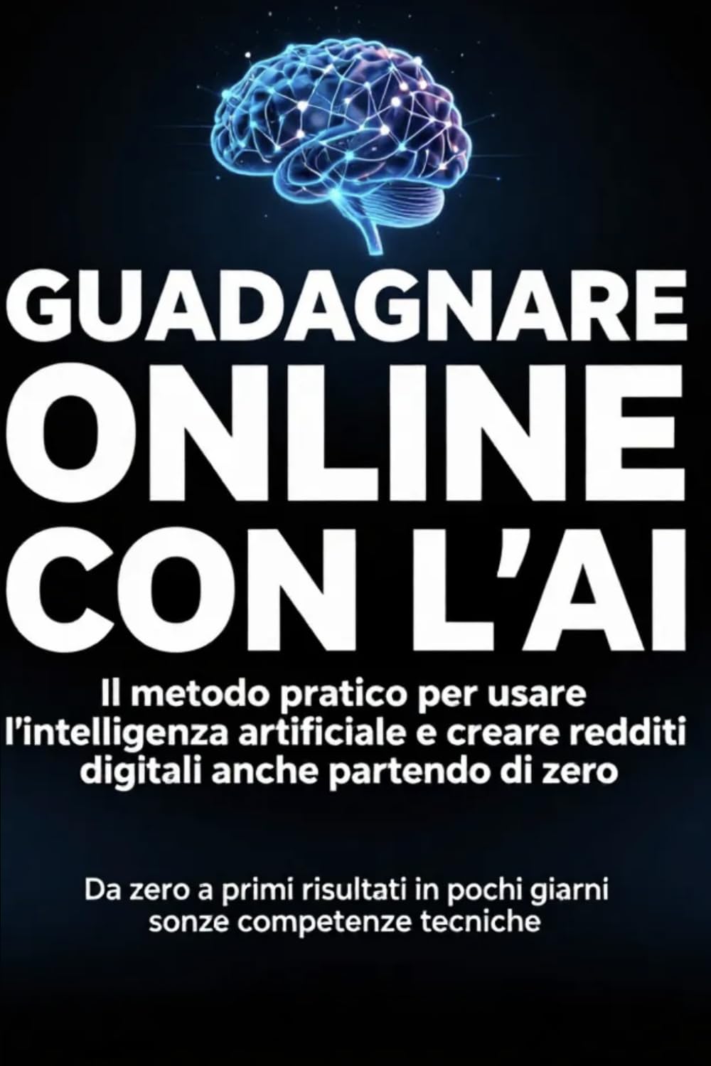 Guadagnare Online con l’AI: Il metodo pratico per usare l’intelligenza artificiale, creare redditi digitali e costruire entrate automatiche partendo da zero