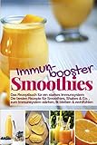 Immunbooster Smoothies - Das Rezeptbuch für ein starkes Immunsystem: Die besten Rezepte für Smoothies, Shakes & Co., zum Immunsystem stärken, fit bleiben & wohlfühlen