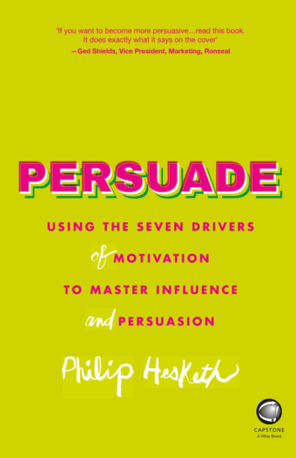 Persuade: Using the Seven Drivers of Motivation to Master Influence and Persuasion