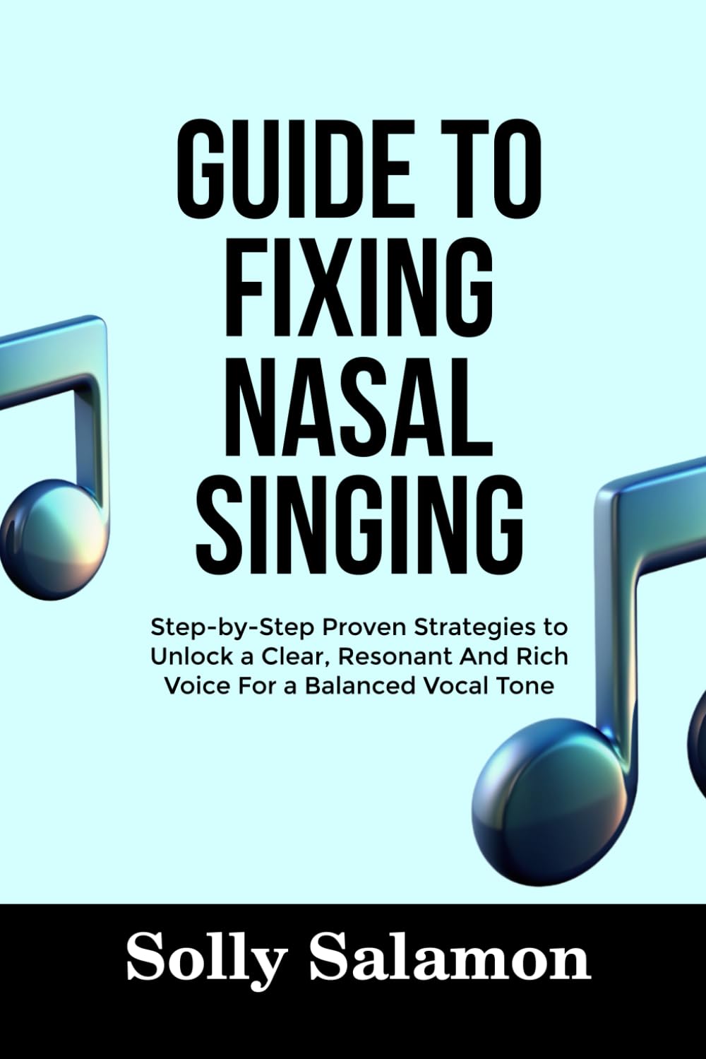 GUIDE TO FIXING NASAL SINGING: Step-by-Step Proven Strategies to Unlock a Clear, Resonant And Rich Voice For a Balanced Vocal Tone