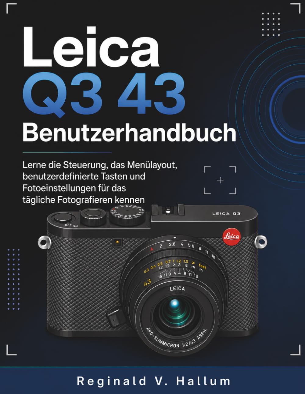 Leica Q3 43 Benutzerhandbuch: Lerne die Steuerung, das Menülayout, benutzerdefinierte Tasten und Fotoeinstellungen für das tägliche Fotografieren kennen