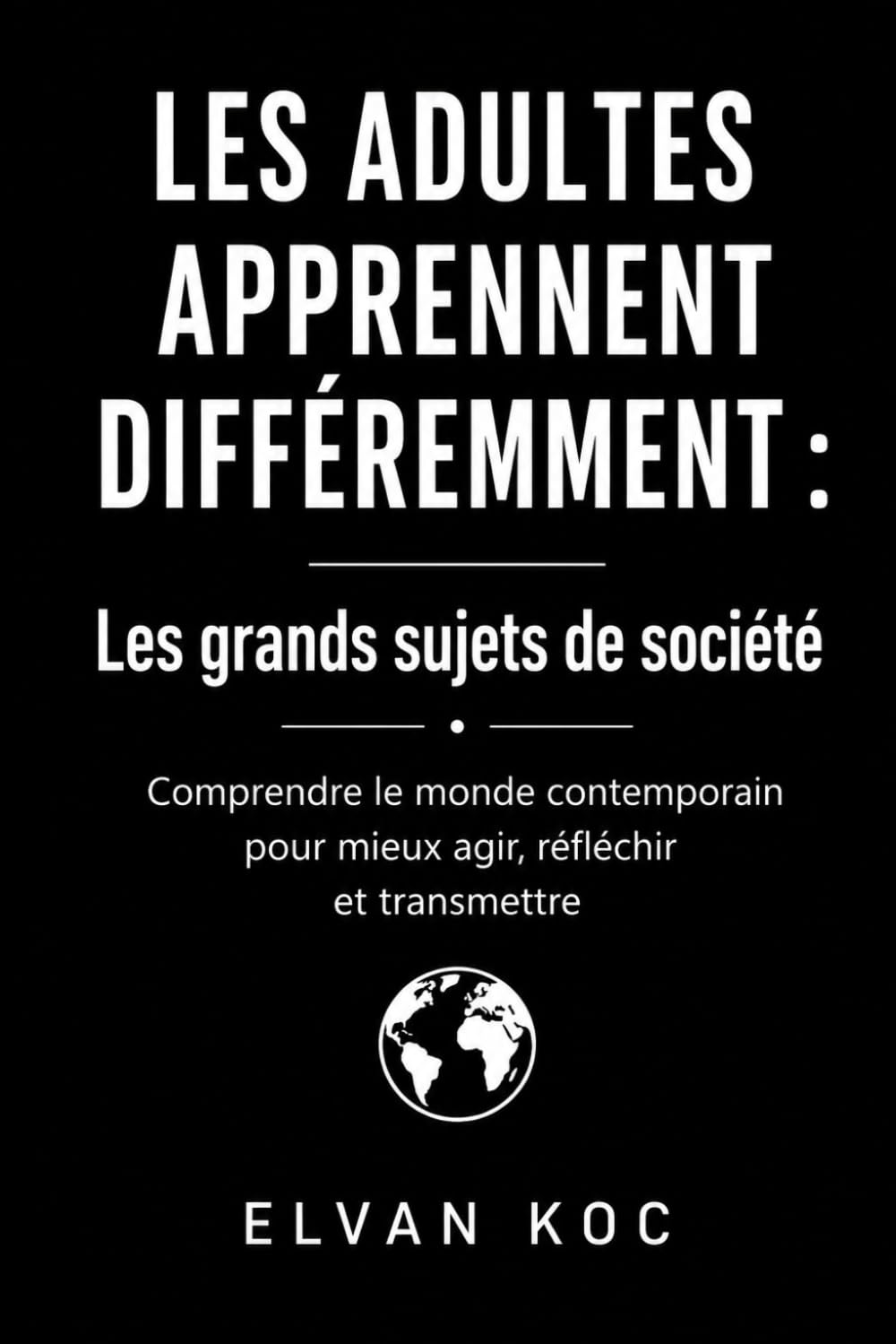 LES ADULTES APPRENNENT DIFFÉREMMENT : Les grands sujets de société: Comprendre le monde contemporain pour mieux agir, réfléchir et transmettre