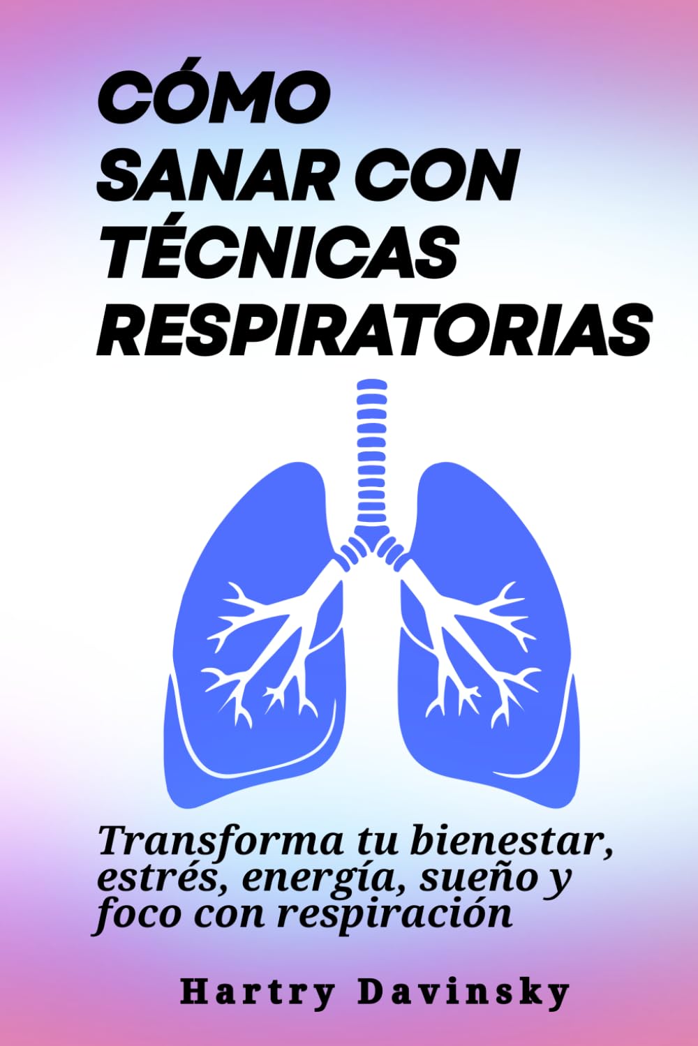 Cómo sanar con técnicas respiratorias: Transforma tu bienestar, estrés, energía, sueño y foco con respiración