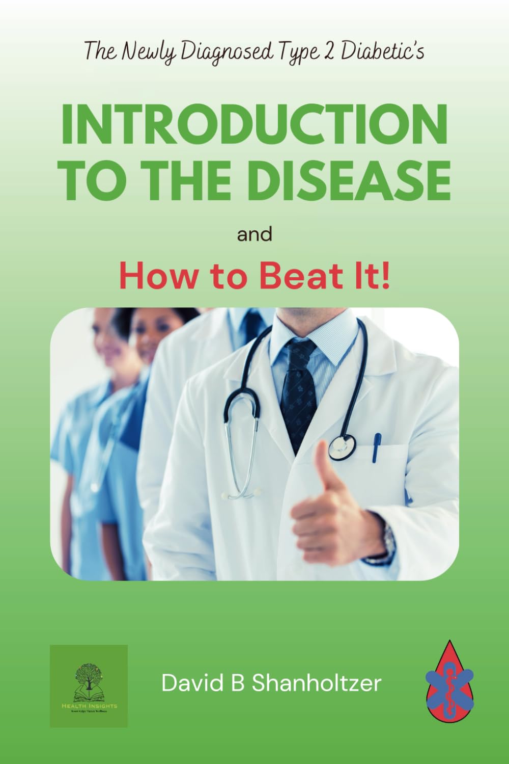 The Newly Diagnosed Type 2 Diabetic's Introduction to the Disease: and How to Beat It!