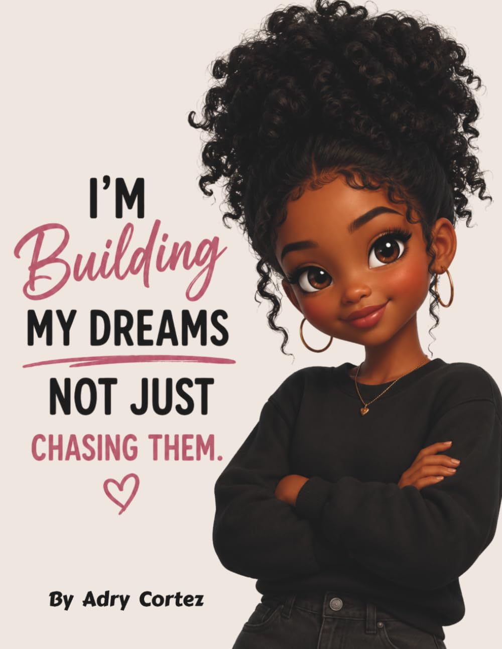 I'M BUILDING MY DREAMS, NOT JUST CHASING THEM: A Story About Building Confidence, Courage, And Believing In Yourself For Young Children (Dream Builders)