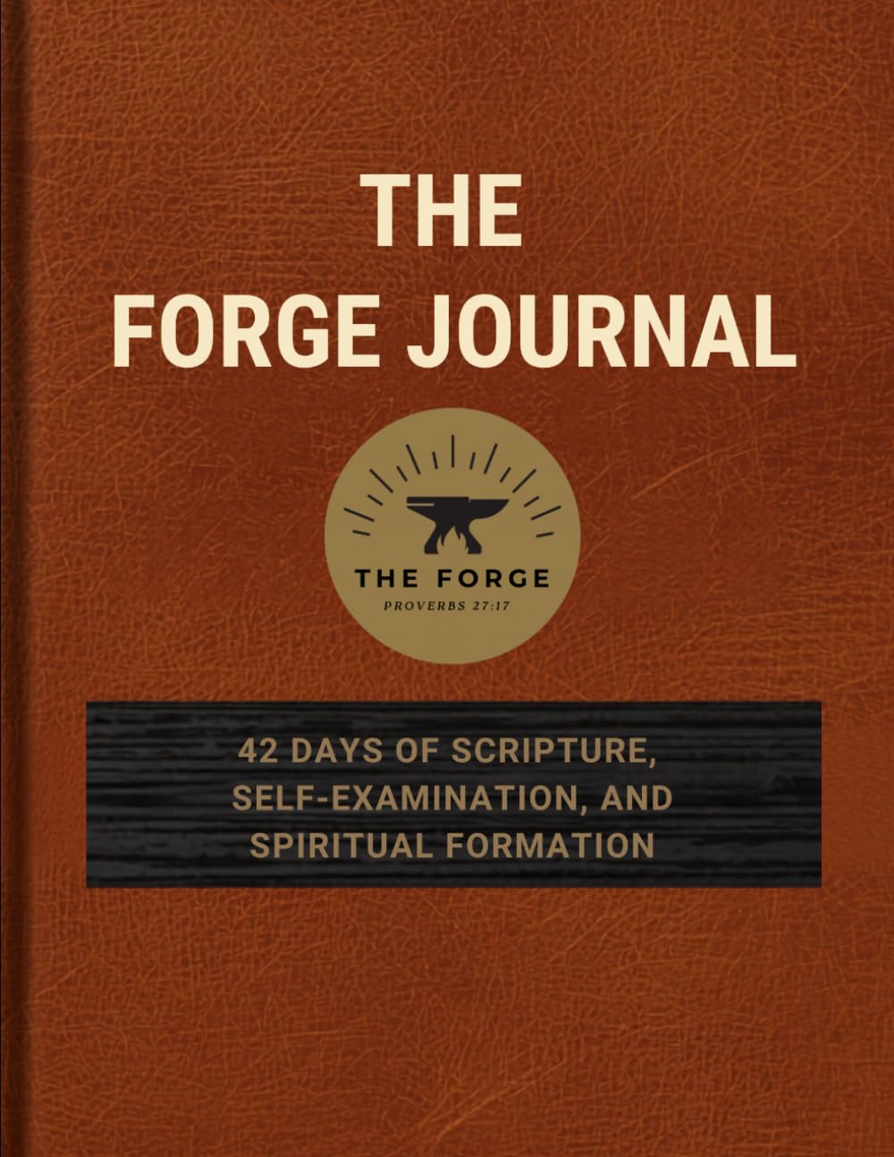 The Forge Journal: 42 Days of Scripture, Self-Examination, and Spiritual Formation