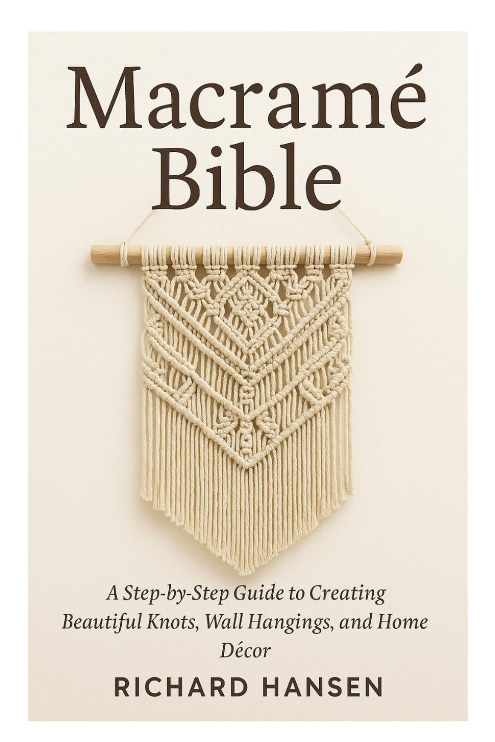 Macramé Bible: A Step-by-Step Guide to Creating Beautiful Knots, Wall Hangings, and Home Décor