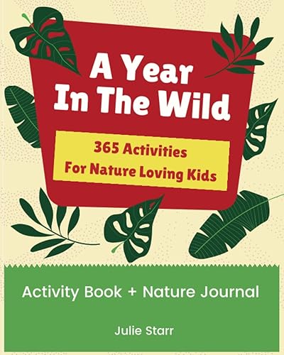 A Year in the Wild- 365 Activities for Nature Loving Kids: Activity Book and Nature Journal to Inspire Outdoor Adventure and Creativity (365 Individual Nature Ideas for Kids)