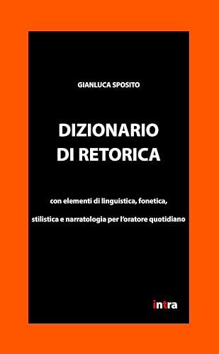 Dizionario di retorica: Con elementi di linguistica, fonetica, stilistica e narratologia per l’oratore quotidiano