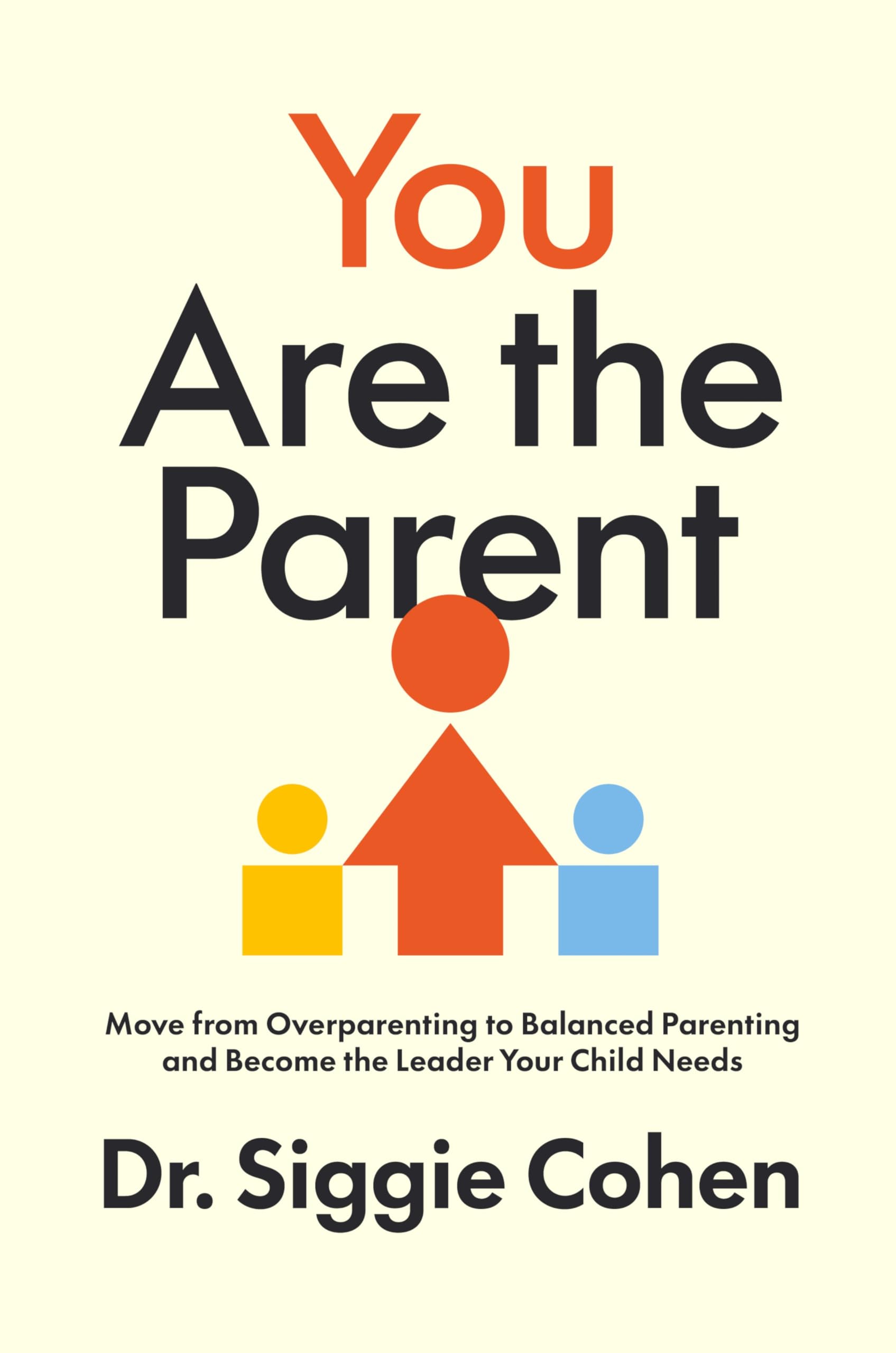 You Are the Parent: Move from Overparenting to Balanced Parenting and Become the Leader Your Child Needs