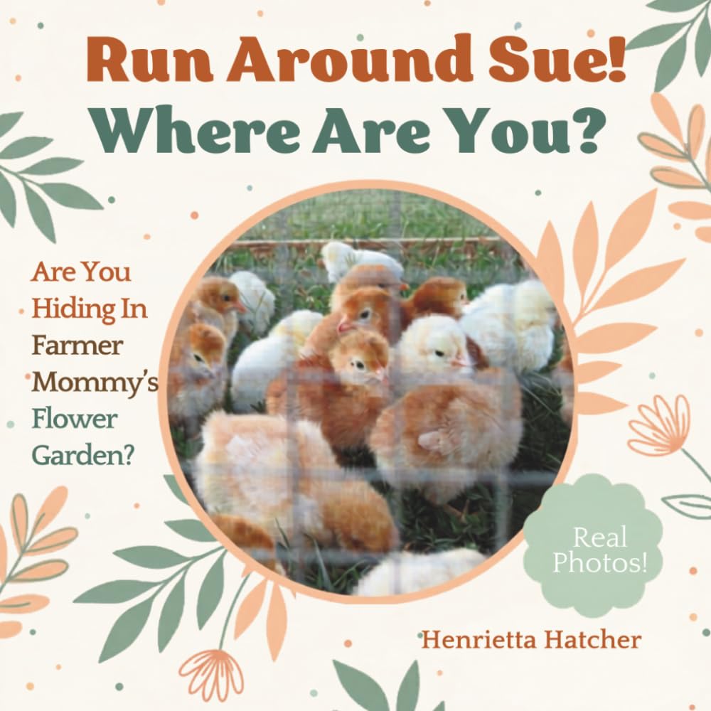 Run Around Sue, Where Are You?: Little Chicken Are You Hiding In Farmer Mommy's Flowers? (Chickens! What Is That Thing?)