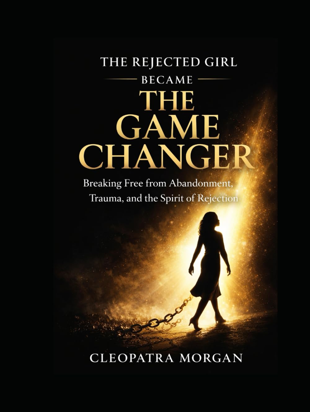 The Rejected Girl Became The Game Changer: Breaking Free from Abandonment, Trauma and the Spirit of Rejection