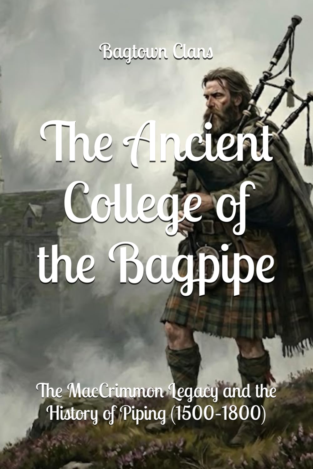 The Ancient College of the Bagpipe: The MacCrimmon Legacy and the History of Piping (1500–1800) (The Ancient Clans of Scotland)