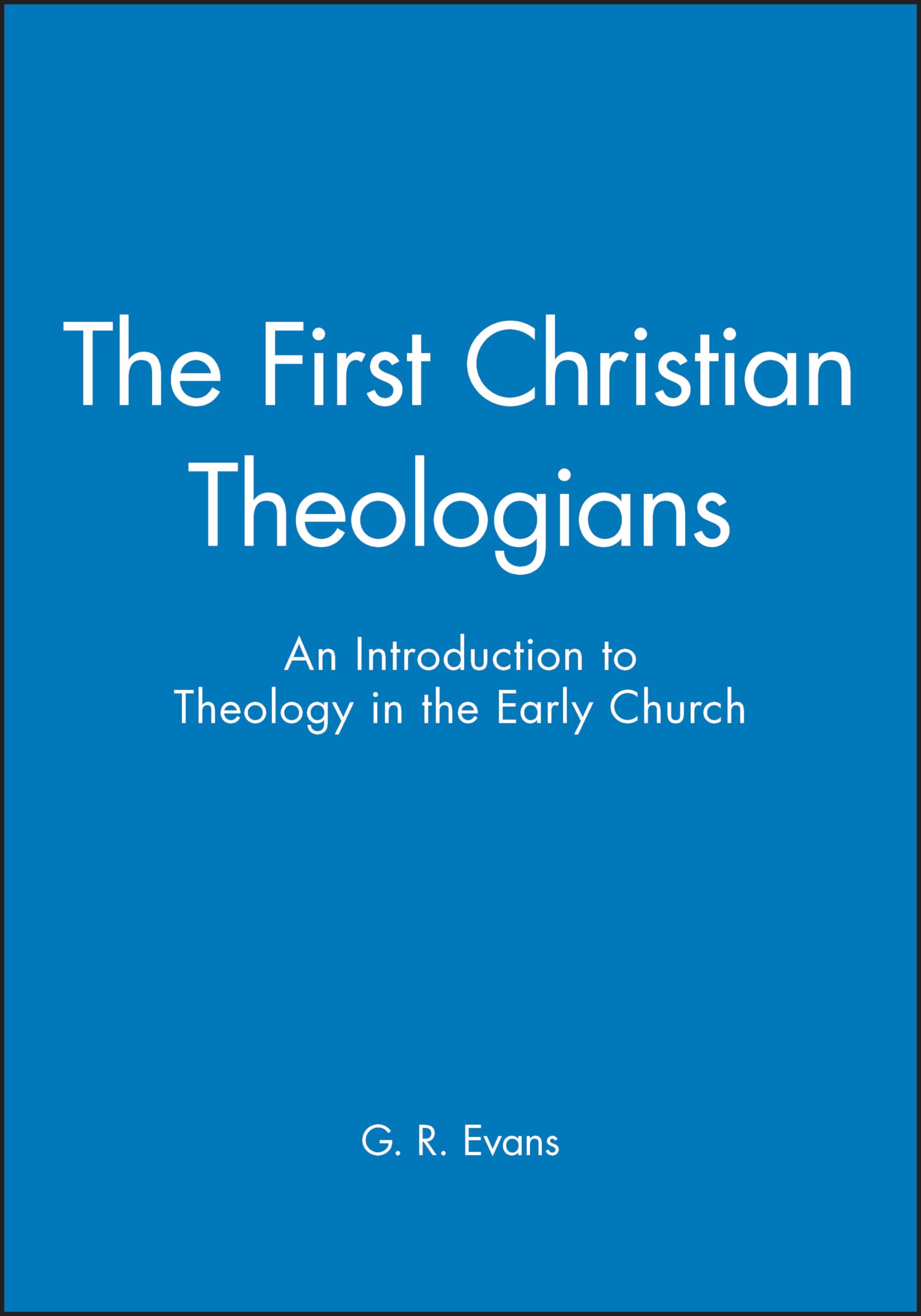 The First Christian Theologians: An Introduction to Theology in the Early Church (The Great Theologians)