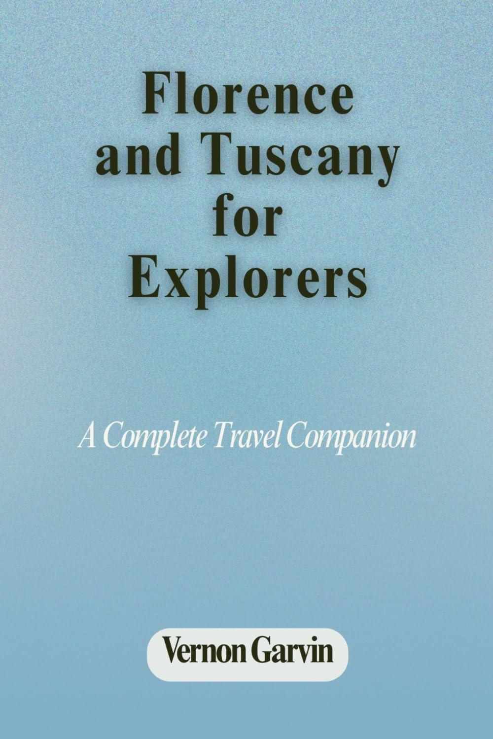 Florence and Tuscany for Explorers: A Complete Travel Companion