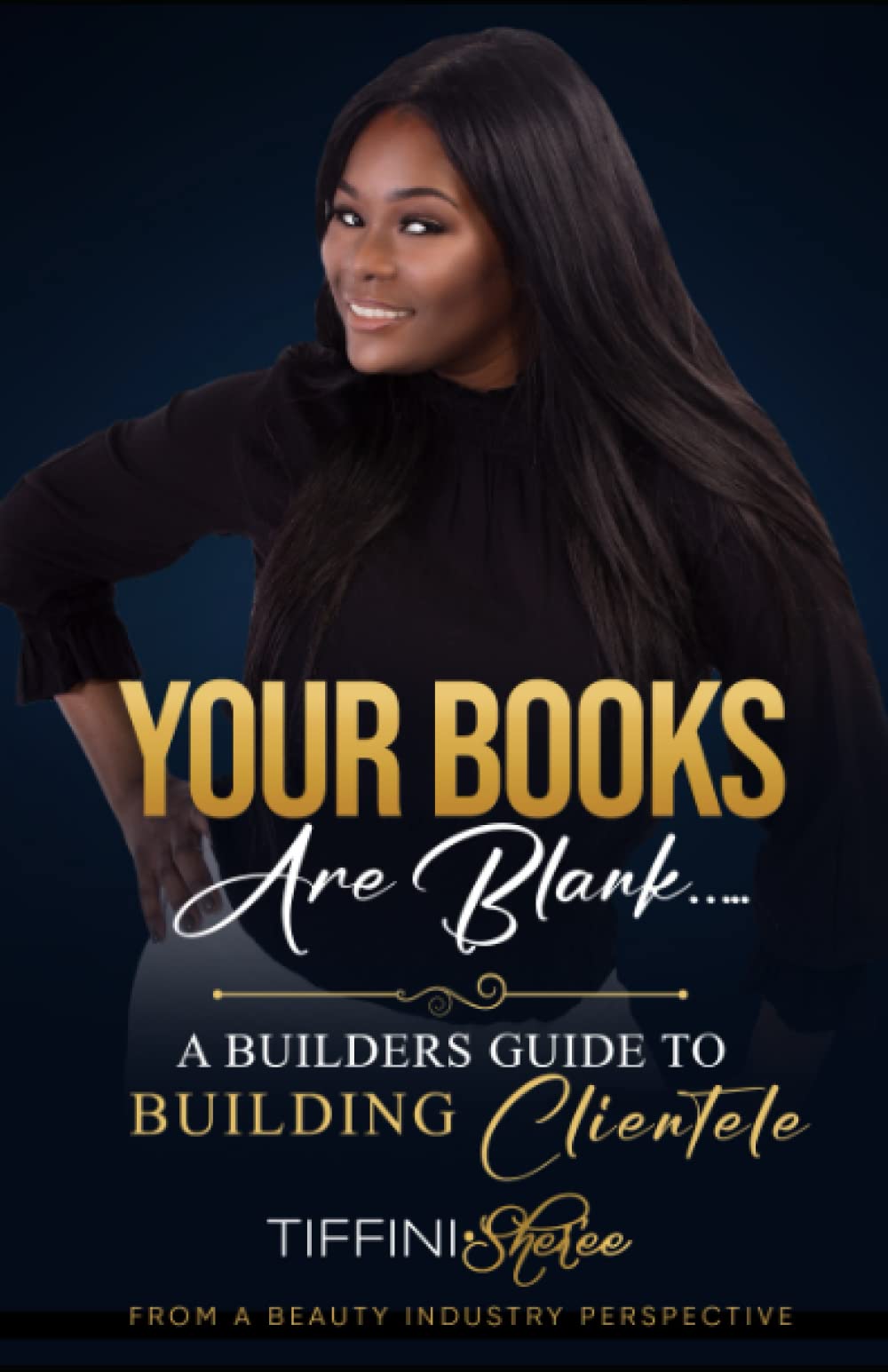 Your Books Are Blank.. A Builders Guide to Building Clientele: A Builders Guide to Building Clientele From A Beauty Industry perspective