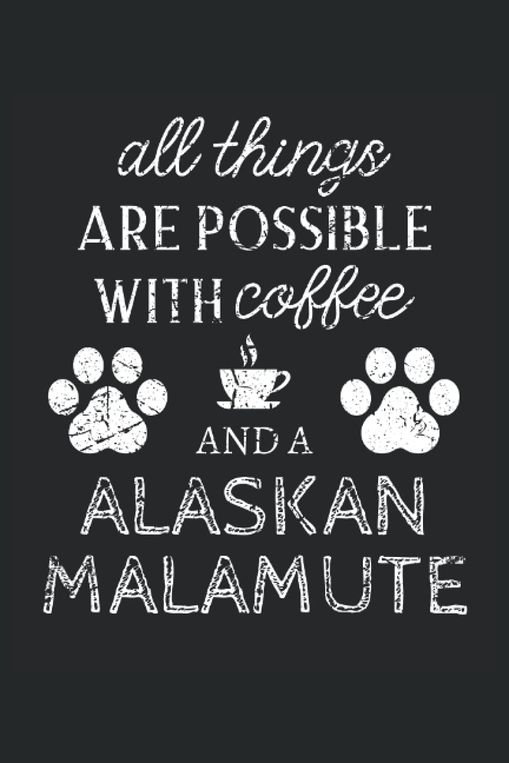 Alaskan Malamute Journal Notebook: Alaskan Malamute Gifts - All Thins Are Possible With Cofee And Dogs - Blank Lined Notebook to Write In - A Alaskan Malamute Lover Gift For Women & Men