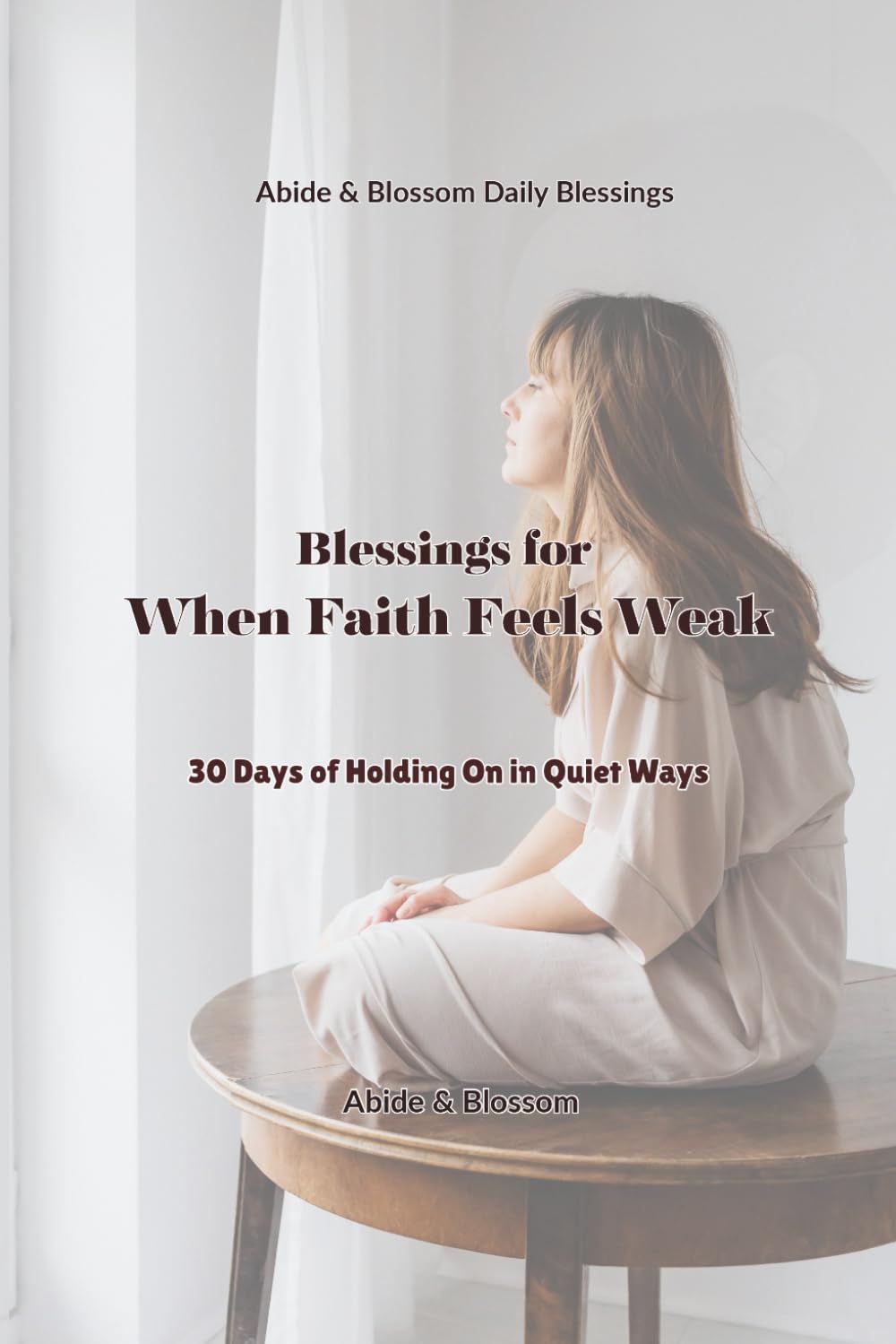 Blessings for When Faith Feels Weak: 30 Days of Holding On in Quiet Ways (Abide & Blossom Daily Blessings)