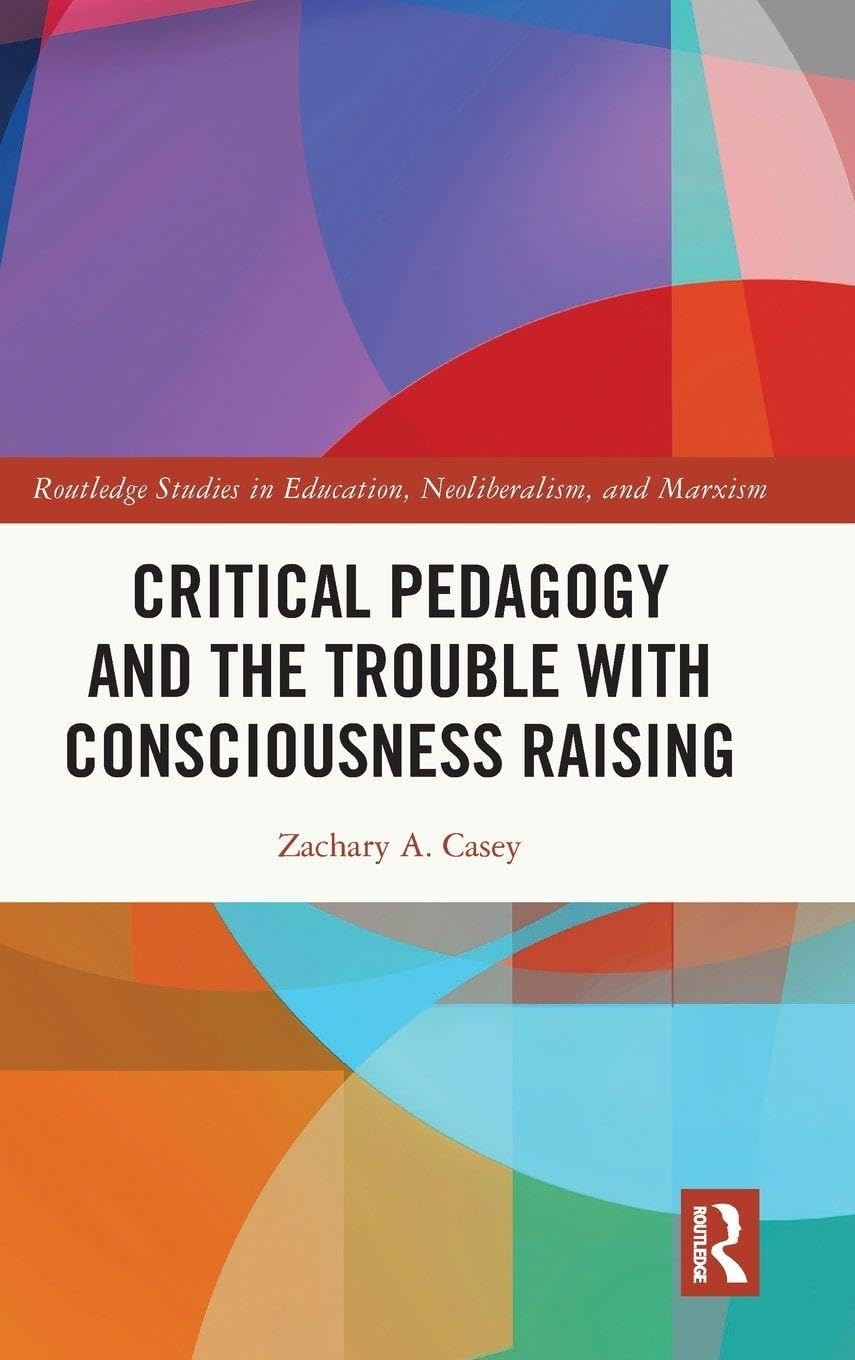 Critical Pedagogy and the Trouble with Consciousness Raising (Routledge Studies in Education, Neoliberalism, and Marxism)