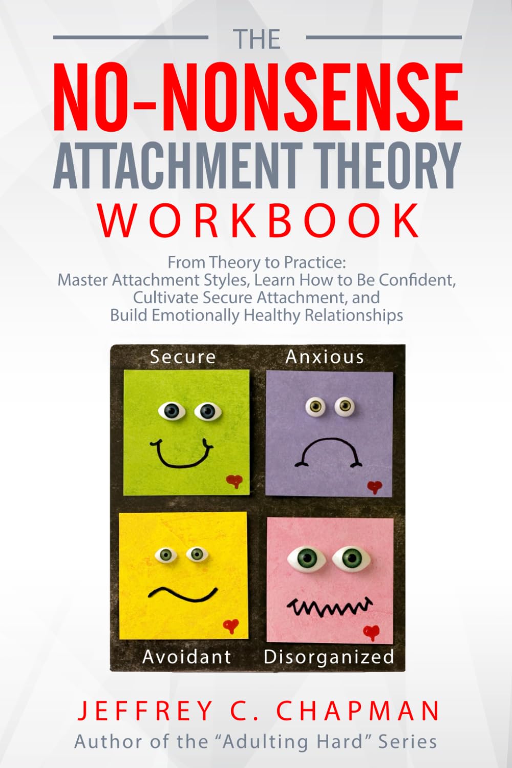 The No Nonsense Attachment Theory Workbook: From Theory to Practice: Master Attachment Styles, Learn How to Be Confident, Cultivate Secure Attachment, ... Relationships (The No Nonsense Series)