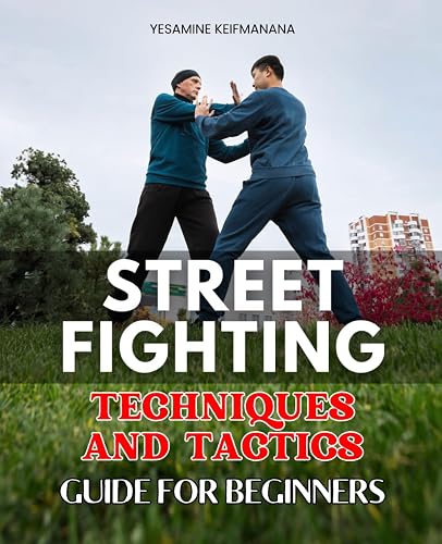 Practical Street Fighting Techniques and Tactics Guide for Beginners: Master Essential Self-Defense Skills for Real-World Confrontations