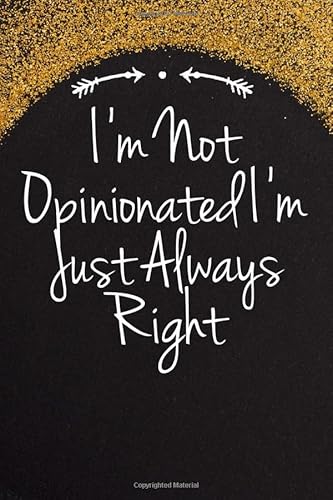 I'm Not Opinionated I'm Just Always Right: Funny Quotes Blank and Lined Notebook Journal for Women, Men / 100 pages, 6x9 inches / Cute Birthday Gift idea for Girls
