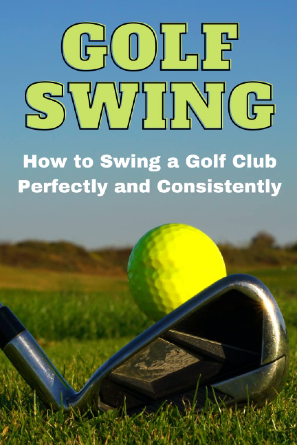 Golf Swing: How to Swing a Golf Club Perfectly and Consistently