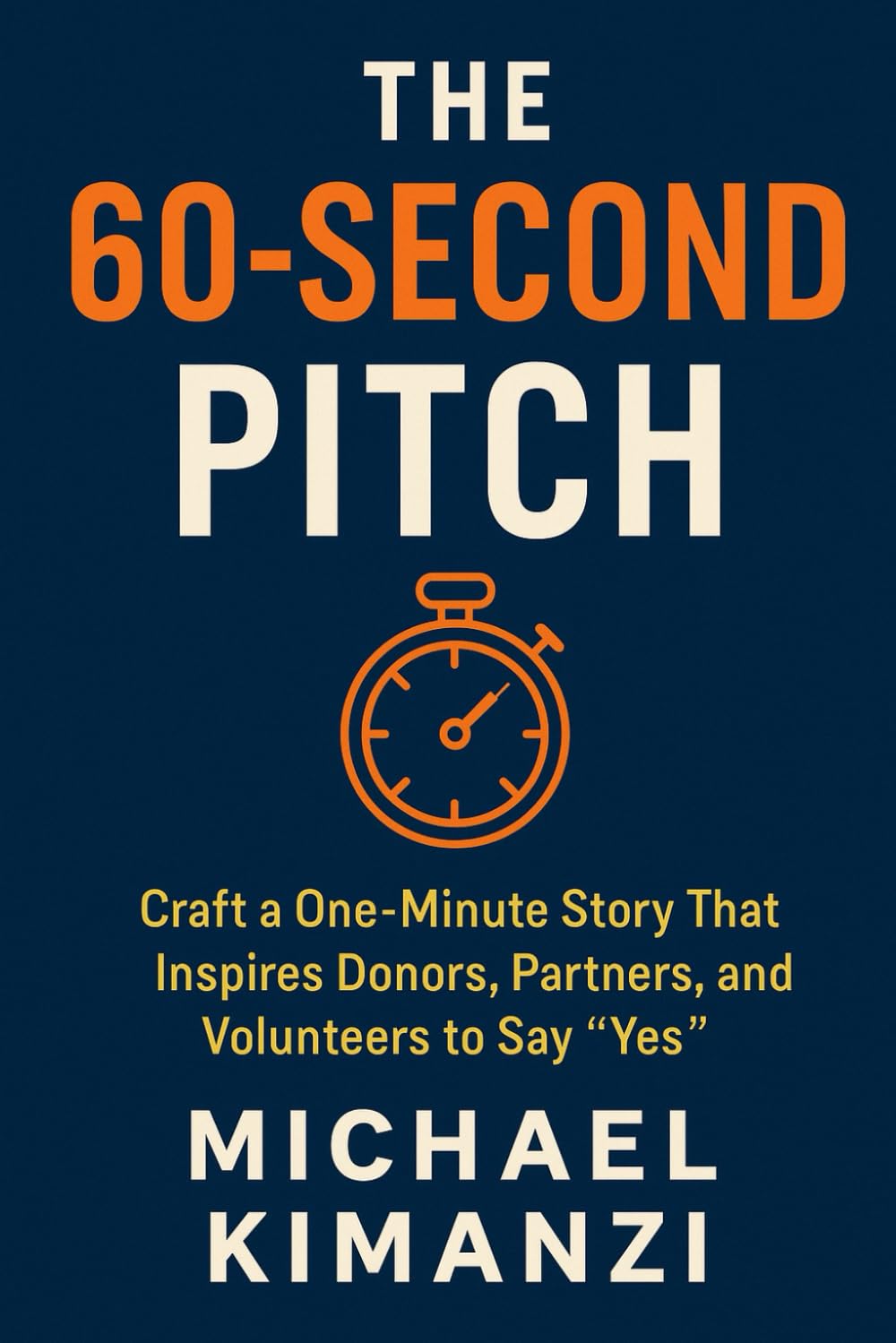 The 60-Second Pitch: Craft a One-Minute Story That Inspires Donors, Partners, and Volunteers to Say “Yes”