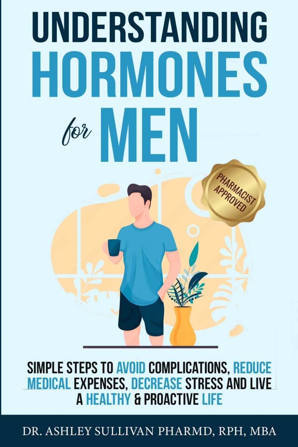 Understanding Hormones for Men: Simple Steps to Avoid Complications, Reduce Medical Expenses, Decrease Stress and Live a Healthy & Proactive Life (Understanding Chronic Illness & Disease)