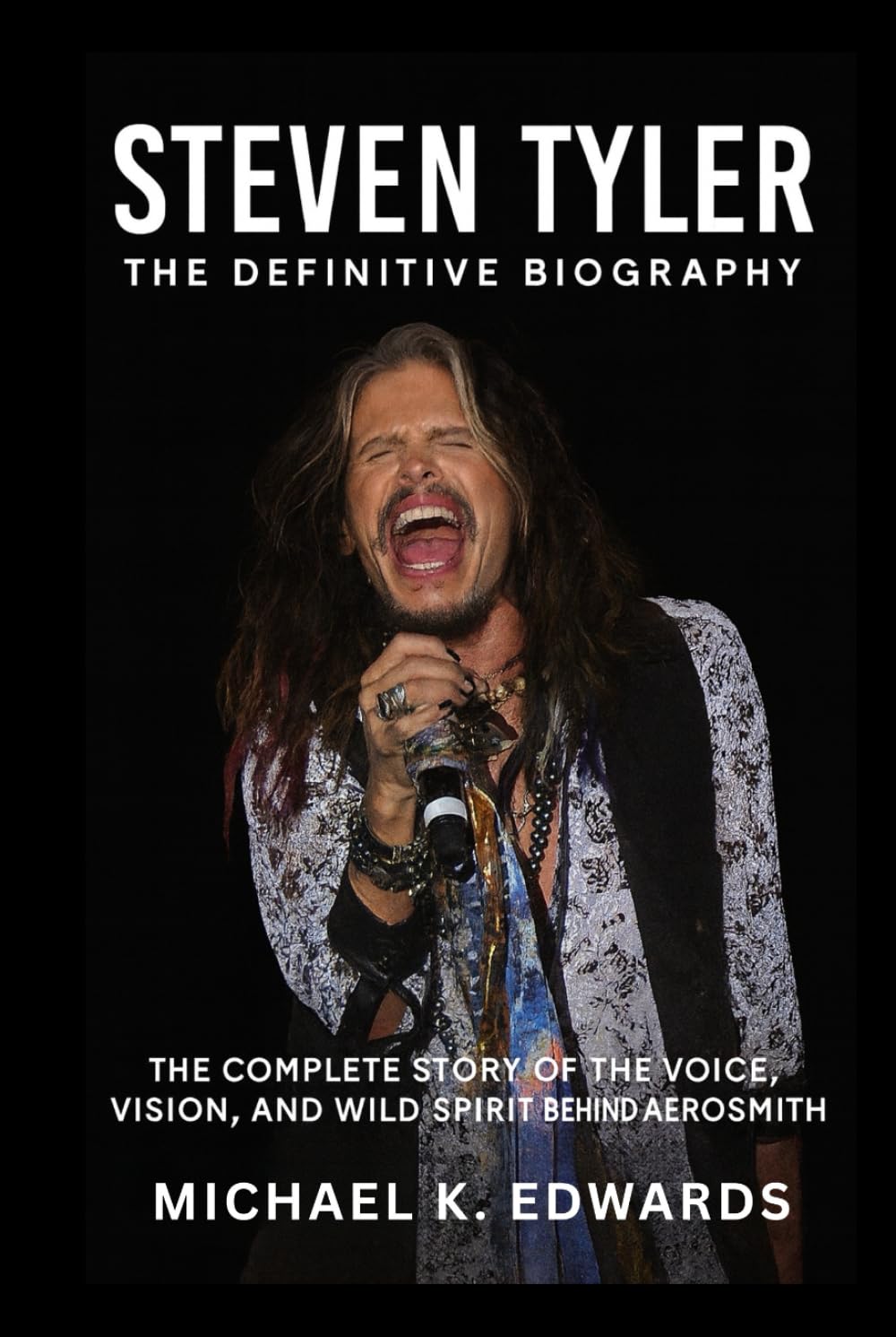 Steven Tyler: The Definitive Biography: The Complete Story of the Voice, Vision, And Wild Spirit Behind Aerosmith