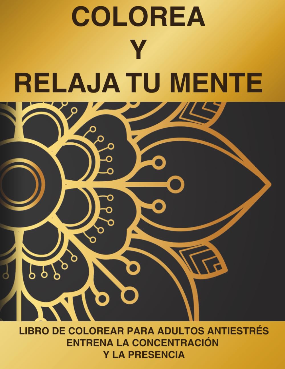 COLOREA Y RELAJA TU MENTE: LIBRO DE COLOREAR PARA ADULTOS ANTIESTRÉS ENTRENA LA CONCENTRACIÓN Y LA PRESENCIA