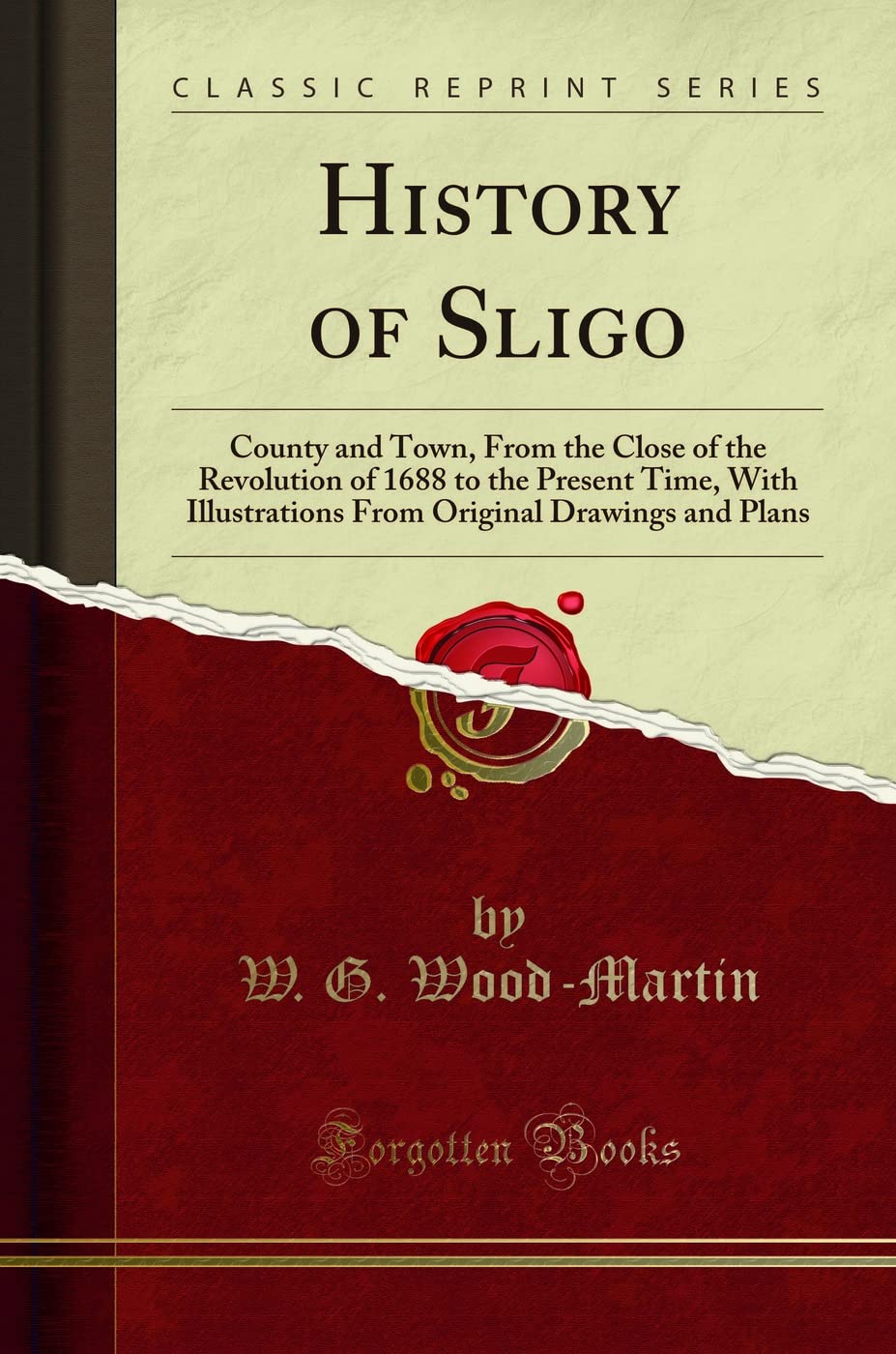 History of Sligo: County and Town, From the Close of the Revolution of 1688 to the Present Time, With Illustrations From Original Drawings and Plans (Classic Reprint)