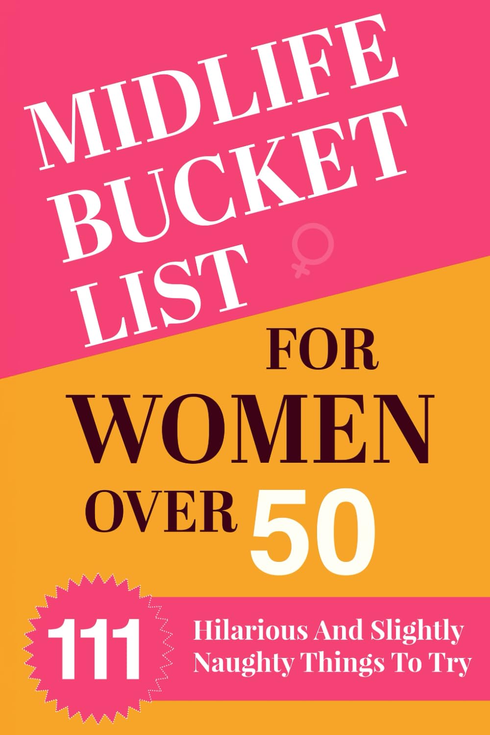 Midlife Bucket List for Women Over 50: 111 Hilarious and Slightly Naughty Things to Try