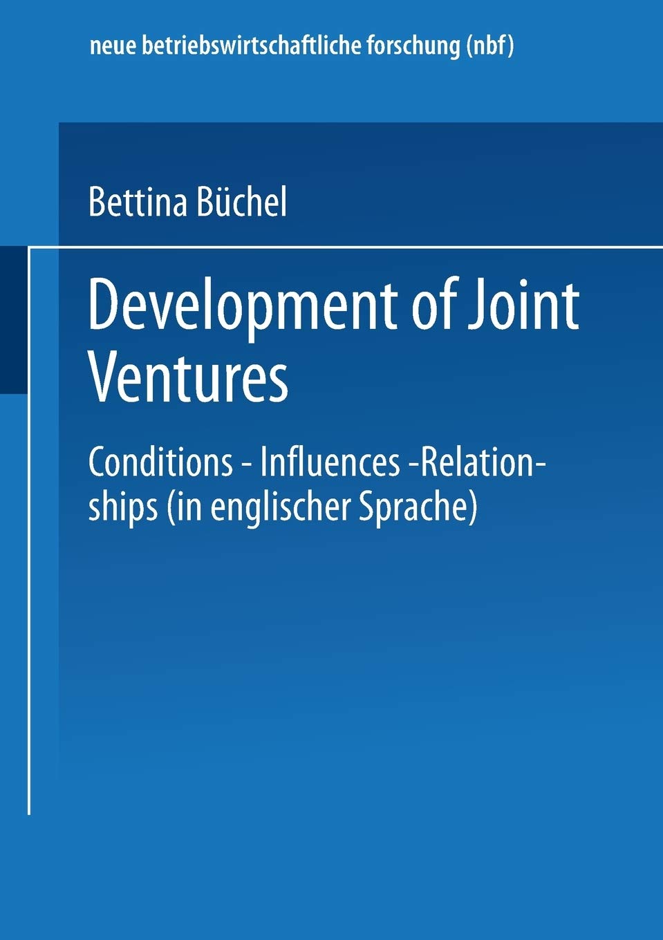 Development of Joint Ventures: Conditions ― Influences ― Relationships (neue betriebswirtschaftliche forschung (nbf))