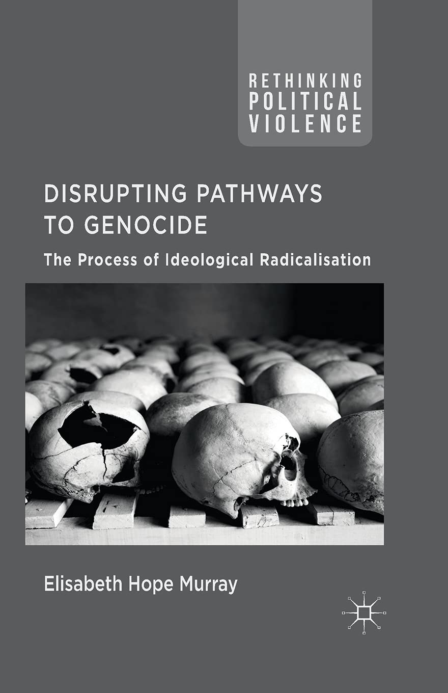 Disrupting Pathways to Genocide: The Process of Ideological Radicalization (Rethinking Political Violence)