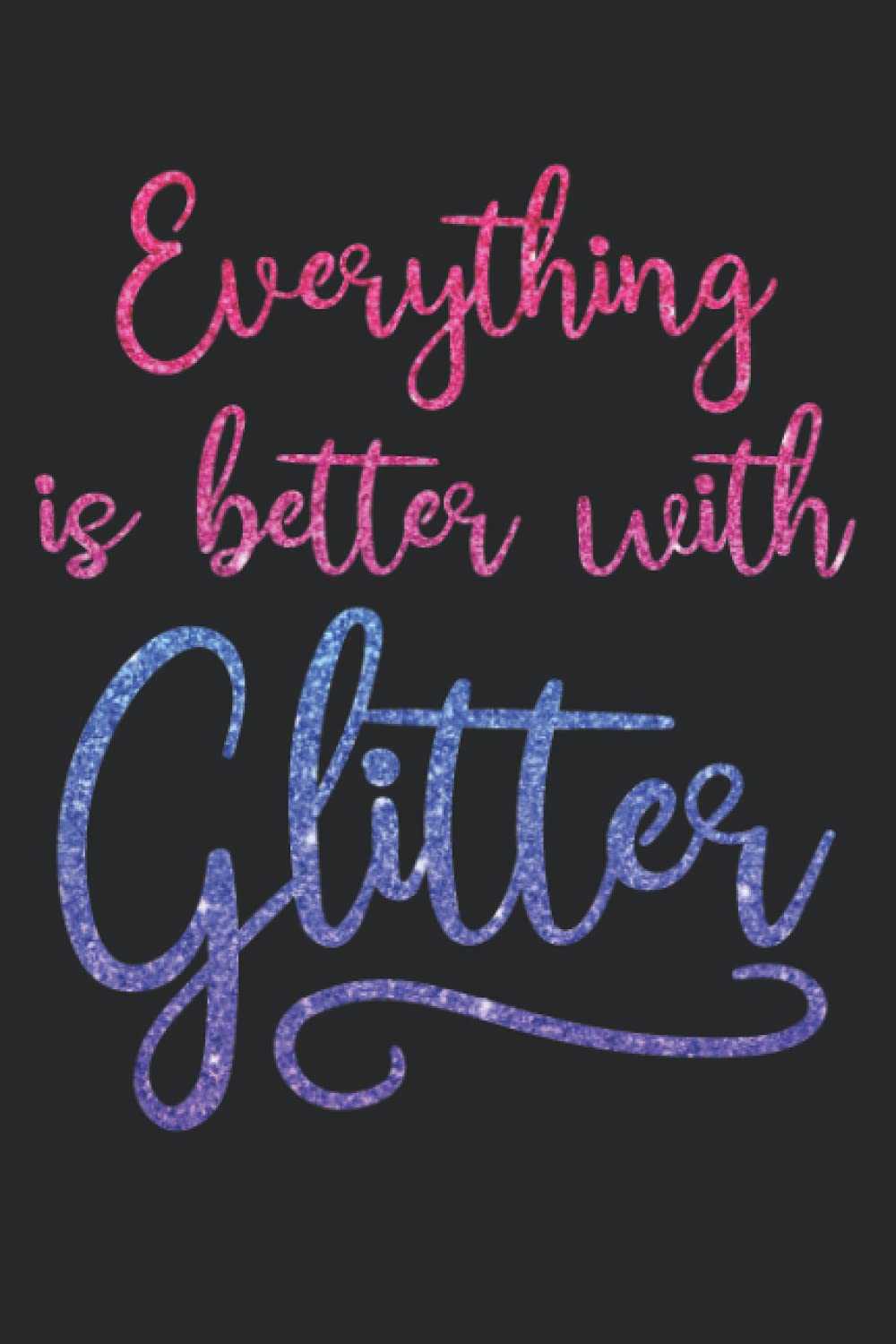 Everything Is Better With Glitter Notebook: Fun notebook design and no mess! Perfect for a journal, a school notebook, a daily planner or for work ... idea for Moms, teachers, bosses or anyone!