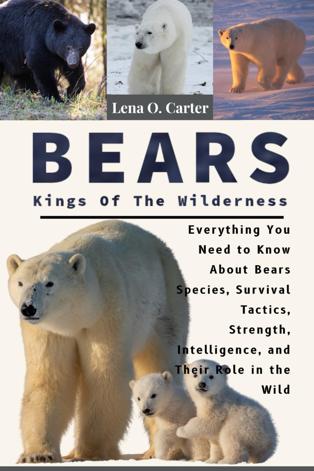 Bears: Kings Of The Wilderness: Everything You Need To Know About Bears Species, Survival Tactics, Strength, Intelligence, And Their Role In The Wild