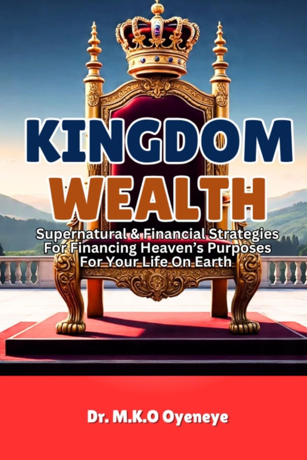 KINGDOM WEALTH: Supernatural & Financial Strategies For Financing Heaven’s Purposes For Your Life On Earth