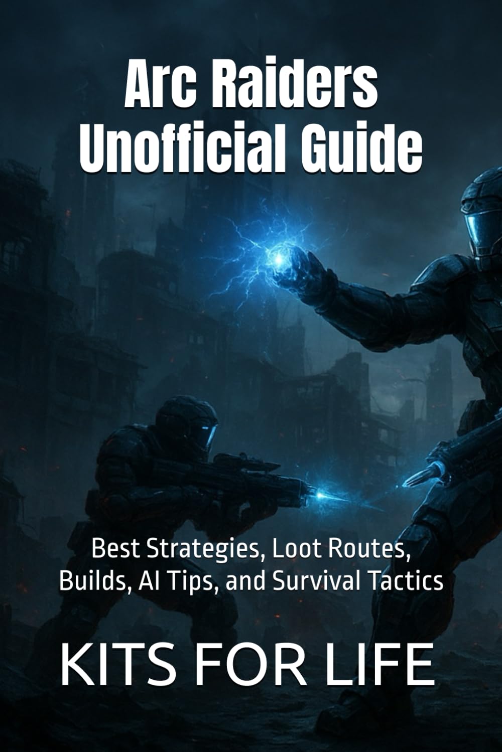 Arc Raiders Unofficial Guide: Best Strategies, Loot Routes, Builds, AI Tips, and Survival Tactics: Master Every System with Pro Walkthroughs, ... and Reverse-Engineered Gameplay Insights