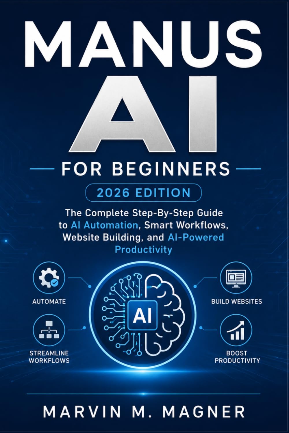 Manus Ai for beginners (2026 EDITION): The Complete Step-by-Step Guide to AI Automation, Smart Workflows, Website Building, and AI-Powered Productivity